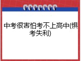 中考很害怕考不上高中(惧考失利)
