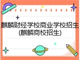 麒麟财经学校商业学校招生(麒麟商校招生)