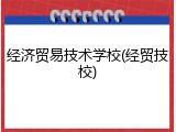经济贸易技术学校(经贸技校)