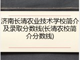 济南长清农业技术学校简介及录取分数线(长清农校简介分数线)