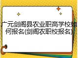 广元剑阁县农业职高学校如何报名(剑阁农职校报名)