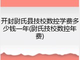 开封尉氏县技校数控学费多少钱一年(尉氏技校数控年费)