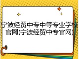 宁波经贸中专中等专业学校官网(宁波经贸中专官网)