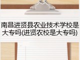 南昌进贤县农业技术学校是大专吗(进贤农校是大专吗)