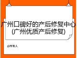 广州口碑好的产后修复中心(广州优质产后修复)