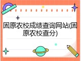 固原农校成绩查询网站(固原农校查分)