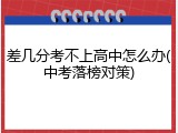 差几分考不上高中怎么办(中考落榜对策)