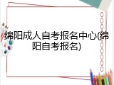 绵阳成人自考报名中心(绵阳自考报名)