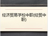 经济贸易学校中职(经贸中职)