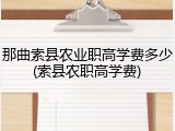 那曲索县农业职高学费多少(索县农职高学费)