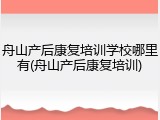 舟山产后康复培训学校哪里有(舟山产后康复培训)