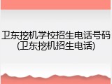 卫东挖机学校招生电话号码(卫东挖机招生电话)