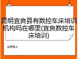 昆明宜良县有数控车床培训机构吗在哪里(宜良数控车床培训)