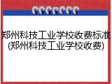 郑州科技工业学校收费标准(郑州科技工业学校收费)