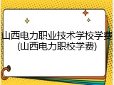 山西电力职业技术学校学费(山西电力职校学费)