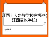 江西十大贵族学校有哪些(江西贵族学校)