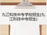 九江科技中专学校招生(九江科技中专招生)