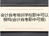 会计自考培训学校职中可以报吗(会计自考职中可报)