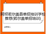 阿坝若尔盖县单招培训学校推荐(若尔盖单招培训)