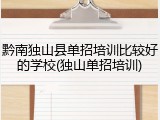 黔南独山县单招培训比较好的学校(独山单招培训)