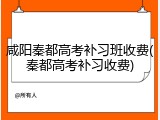 咸阳秦都高考补习班收费(秦都高考补习收费)