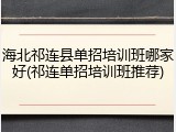 海北祁连县单招培训班哪家好(祁连单招培训班推荐)