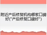 附近产后修复机构哪家口碑好("产后修复口碑好")