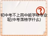 初中考不上高中能学啥专业呢(中考落榜学什么)