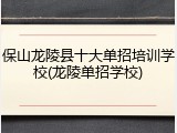 保山龙陵县十大单招培训学校(龙陵单招学校)