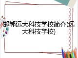 邯郸远大科技学校简介(远大科技学校)