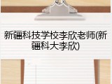 新疆科技学校李欣老师(新疆科大李欣)
