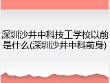 深圳沙井中科技工学校以前是什么(深圳沙井中科前身)