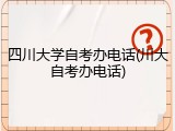 四川大学自考办电话(川大自考办电话)