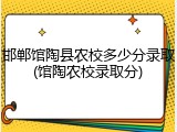 邯郸馆陶县农校多少分录取(馆陶农校录取分)