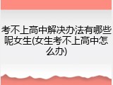 考不上高中解决办法有哪些呢女生(女生考不上高中怎么办)