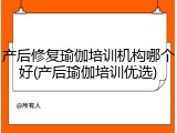 产后修复瑜伽培训机构哪个好(产后瑜伽培训优选)