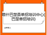 喀什巴楚县单招培训中心(巴楚单招培训)