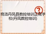 商洛丹凤县数控培训正规学校(丹凤数控培训)