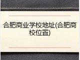 合肥商业学校地址(合肥商校位置)