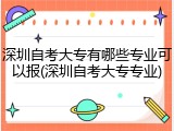 深圳自考大专有哪些专业可以报(深圳自考大专专业)