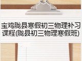 宝鸡陇县寒假初三物理补习课程(陇县初三物理寒假班)