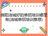 绵阳涪城好的单招培训哪里有(涪城单招培训推荐)