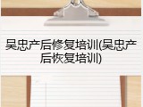 吴忠产后修复培训(吴忠产后恢复培训)