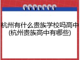 杭州有什么贵族学校吗高中(杭州贵族高中有哪些)