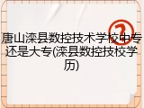 唐山滦县数控技术学校中专还是大专(滦县数控技校学历)