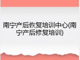南宁产后恢复培训中心(南宁产后修复培训)