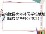 宝鸡陇县高考补习学校地址(陇县高考补习校址)