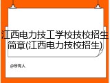 江西电力技工学校技校招生简章(江西电力技校招生)