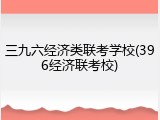 三九六经济类联考学校(396经济联考校)