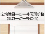 宝鸡陇县一对一补习班价格(陇县一对一补课价)